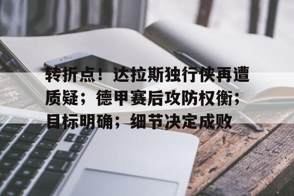 九游体育-转折点！达拉斯独行侠再遭质疑；德甲赛后攻防权衡；目标明确；细节决定成败(为什么洛必达法则不能倒推)